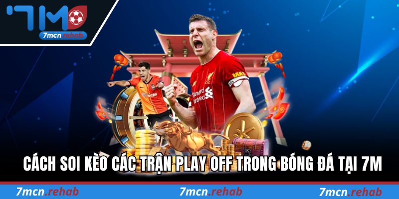 Cách soi kèo các trận Play Off trong bóng đá tại 7M