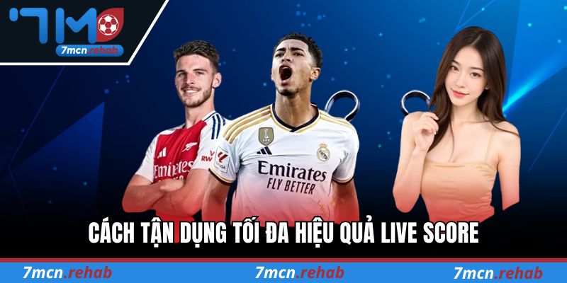 Cách tận dụng tối đa hiệu quả khi dùng Live score tại 7M