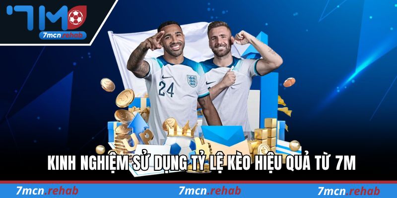 Kinh nghiệm sử dụng tỷ lệ kèo hiệu quả từ 7M