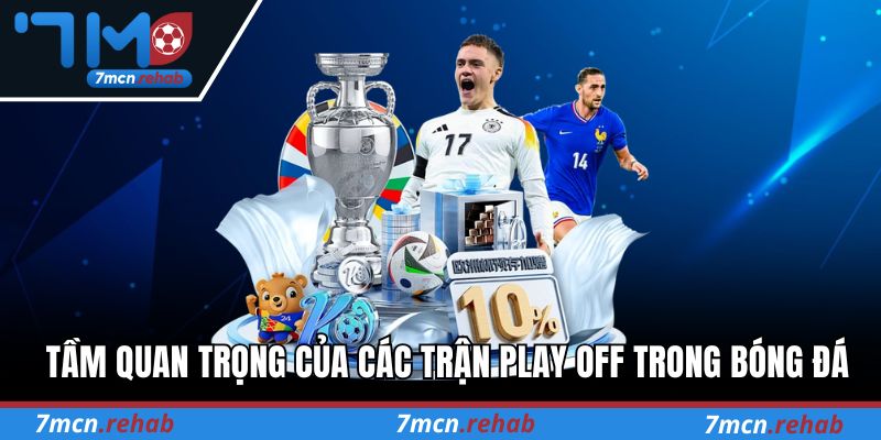 Tầm quan trọng của các trận Play Off trong bóng đá tại 7M