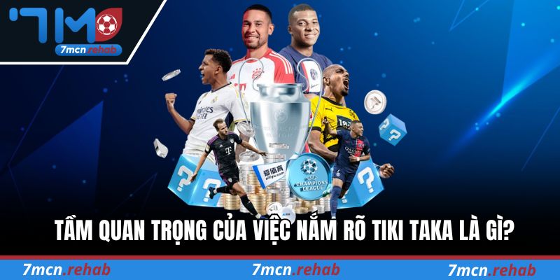 Tầm quan trọng của việc nắm rõ Tiki Taka là gì?